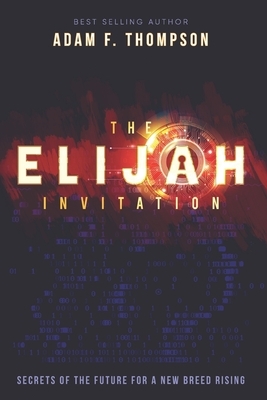The Elijah Invitation: Secrets of the future for a new breed rising by Adam F. Thompson