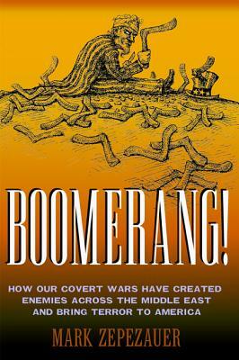 Boomerang!: How Our Covert Wars Have Created Enemies Across the Middle East and Brought Terror to America by Mark Zepezauer