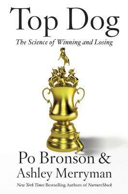 Top Dog: The Science of Winning and Losing by Po Bronson, Ashley Merryman