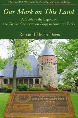 Our Mark on This Land: A Guide to the Legacy of the Civilian Conservation Corps in America's Parks by Ren Davis, Helen Davis