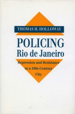 Policing Rio de Janeiro: Repression and Resistance in a Nineteenth-Century City by Thomas H. Holloway