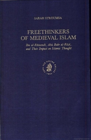 Freethinkers of Medieval Islam: Ibn al-Rawandi, Abu Bakr al-Razi, and Their Impact on Islamic Thought by Sarah Stroumsa