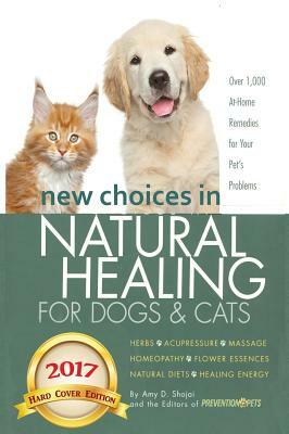 New Choices in Natural Healing for Dogs & Cats: Herbs, Acupressure, Massage, Homeopathy, Flower Essences, Natural Diets, Healing Energy by Amy Shojai