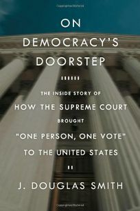 On Democracy's Doorstep: The Inside Story of How the Supreme Court Brought "One Person, One Vote" to the United States by J. Douglas Smith