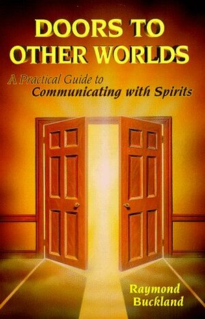 Doors to Other Worlds: A Practical Guide to Communicating with Spirits by Raymond Buckland