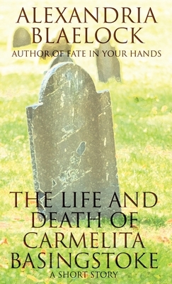 The Life and Death of Carmelita Basingstoke: A Short Story by Alexandria Blaelock