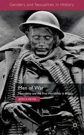 Men of War: Masculinity and the First World War in Britain by Jessica Meyer
