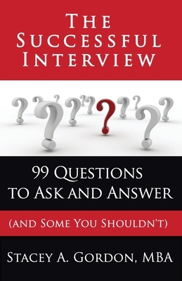 The Successful Interview: 99 Questions to Ask and Answer (and Some You Shouldn't) by Stacey A. Gordon