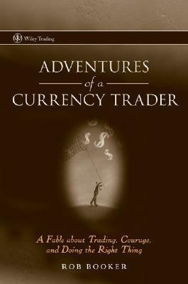 Adventures of a Currency Trader: A Fable about Trading, Courage, and Doing the Right Thing by Rob Booker