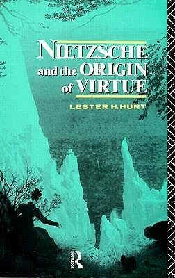 Nietzsche and the Origin of Virtue by Lester H. Hunt