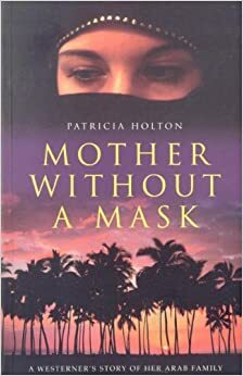 Mother Without a Mask: A Westerner's story of her Arab family by Patricia Holton