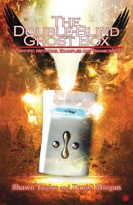 The Double-Blind Ghost Box: Scientific Methods, Examples, and Transcripts by Daniel Morgan, Shawn Taylor