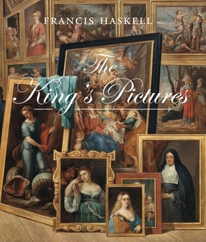 The King's Pictures: The Formation and Dispersal of the Collections of Charles I and His Courtiers by Francis Haskell