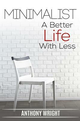 Minimalist: Minimalist. A Better Life With Less by Anthony Wright