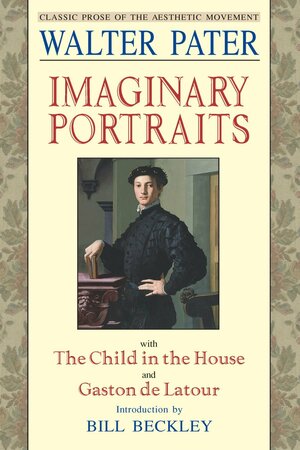 Imaginary Portraits: with The Child in the House and Gaston de Latour by Walter Pater