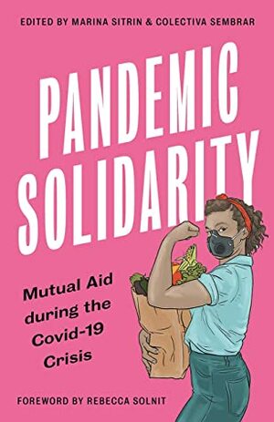 Pandemic Solidarity: Mutual Aid during the Covid-19 Crisis (FireWorks) by Rebecca Solnit, Marina Sitrin, Colectiva Sembrar