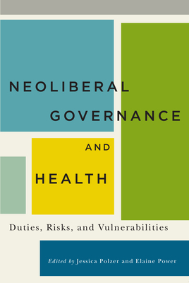 Neoliberal Governance and Health: Duties, Risks, and Vulnerabilities by Jessica Polzer, Elaine Power