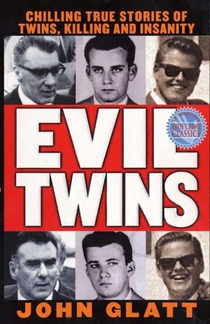 Evil Twins: Chilling True Stories of Twins, Killing and Insanity by John Glatt