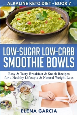 Low-Sugar Low-Carb Smoothie Bowls: Easy & Tasty Breakfast & Snack Recipes for a Healthy Lifestyle & Natural Weight Loss by Elena Garcia