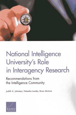 National Intelligence University's Role in Interagency Research: Recommendations from the Intelligence Community by Brian McInnis, Judith A. Johnston