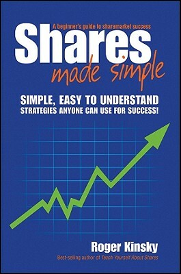 Shares Made Simple: A Beginner's Guide to Sharemarket Success by Roger Kinsky