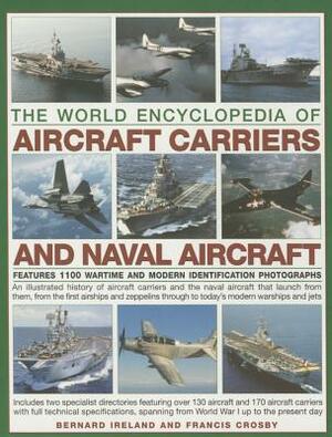 The World Encyclopedia of Aircraft Carriers and Naval Aircraft: An Illustrated History of Aircraft Carriers and the Naval Aircraft That Launch from Th by Bernard Ireland, Francis Crosby