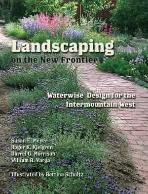 Landscaping on the New Frontier: Waterwise Design for the Intermountain West by Darrel G. Morrison, Susan E. Meyer, Roger K. Kjelgren