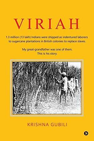 Viriah: 1.3 million (13 lakh) Indians were shipped as indentured laborers to sugarcane plantations in British colonies to replace slaves. My great-grandfather was one of them. This is his story. by Krishna Gubili, Krishna Gubili