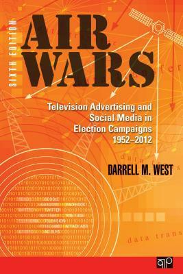 Air Wars: Television Advertising and Social Media in Election Campaigns, 1952-2012 by Darrell M. West