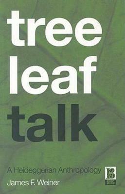 Tree Leaf Talk: A Heideggerian Anthropology by James F. Weiner