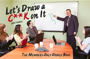 Let's Draw a C**k on It: The Members-Only Doodle Book by John Thomas