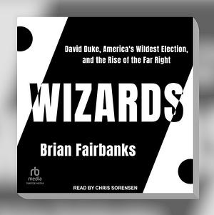 Wizards: David Duke, America's Wildest Election, and the Rise of the Far Right by Brian Fairbanks