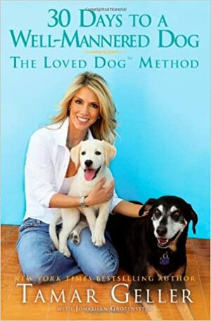 The Loved Dog: How to Train Your Dog in 30 Days by Tamar Geller