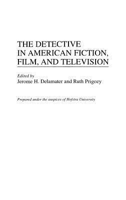 The Detective in American Fiction, Film, and Television by Jerome H. Delamater, Ruth Prigozy