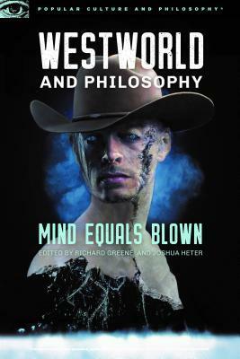 Westworld and Philosophy: Mind Equals Blown by Richard Greene, William Irwin