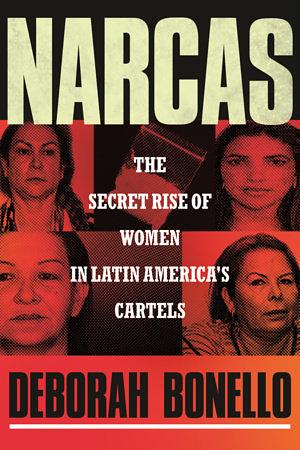 Narcas: The Secret Rise of Women in Latin America's Cartels by Deborah Bonello