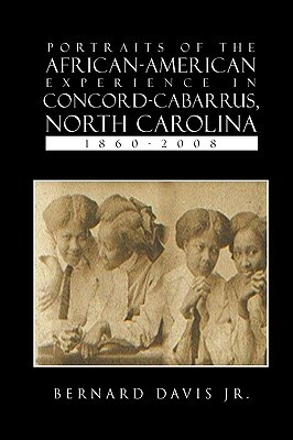 Portraits of the African-American Experience in Concord-Cabarrus, North Carolina 1860-2008 by Bernard Davis
