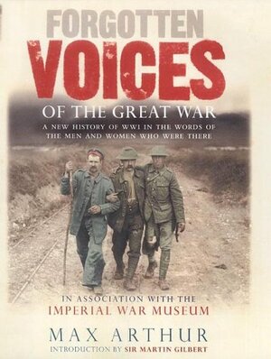 Forgotten Voices of the Great War: A New History of WWI in the Words of the Men and Women Who Were There by Max Arthur