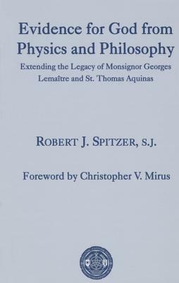 Evidence for God from Physics and Philosophy: Extending the Legacy of Monsignor George Lemaître and St. Thomas Aquinas by Robert J. Spitzer