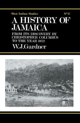 The History of Jamaica: From Its Discovery by Christopher Columbus to the Year 1872 by William James Gardner