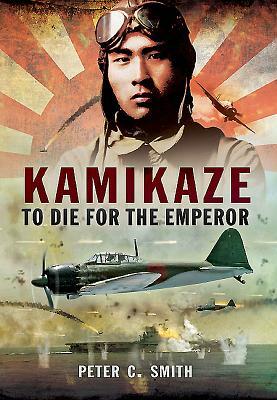 Kamikaze - To Die for the Emperor by Peter C. Smith