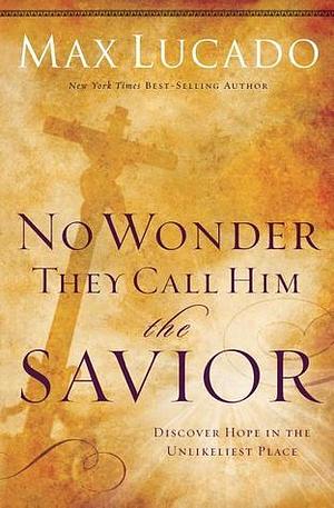 No Wonder They Call Him the Savior: Discover Hope In The Unlikeliest Place by Max Lucado, Max Lucado