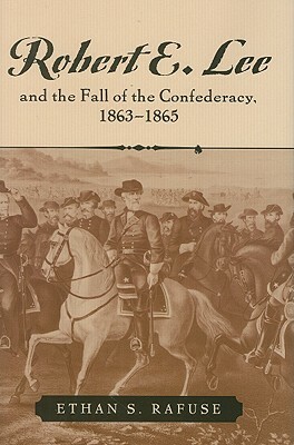 Robert E. Lee and the Fall of the Confederacy, 1863-1865 by Ethan S. Rafuse