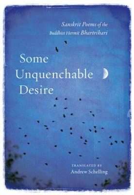 Some Unquenchable Desire: Sanskrit Poems of the Buddhist Hermit Bhartrihari by Bhartrihari