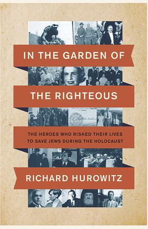 In the Garden of the Righteous: The Heroes Who Risked Their Lives to Save Jews During the Holocaust by Richard Hurowitz