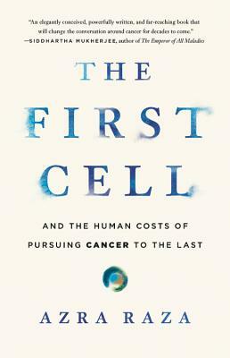 The First Cell: And the Human Costs of Pursuing Cancer to the Last by Azra Raza