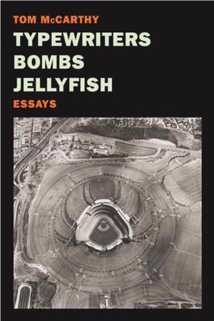 Typewriters, Bombs, Jellyfish: Essays by Tom McCarthy
