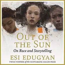 Out of the Sun: On Race and Storytelling by Esi Edugyan