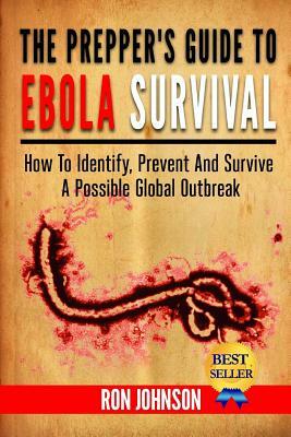 The Prepper's Guide To Ebola Survival: How to Identify, Prevent, And Survive A Possible Global Outbreak by Ron Johnson