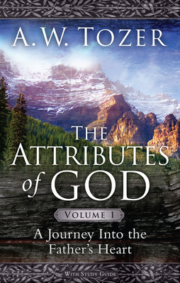 The Attributes of God Volume 1: A Journey Into the Father's Heart by A. W. Tozer